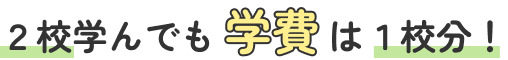 2校学んでも学費は1校分!