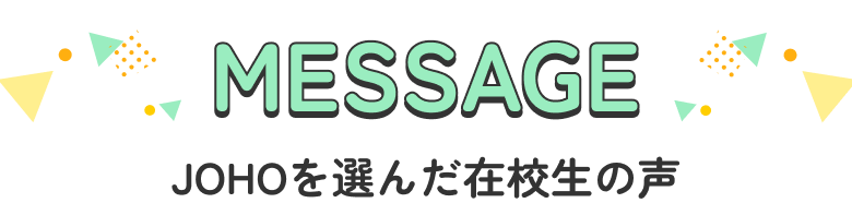 MESSAGE JOHOを選んだ在校生の声