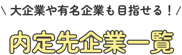 大企業や有名企業も目指せる!内定先企業一覧