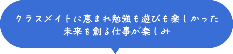 クラスメイトに恵まれ勉強も学びも楽しかった 未来を創る仕事が楽しみ